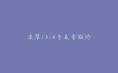 浪琴1314手表专柜价