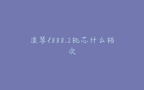 浪琴l888.2机芯什么档次
