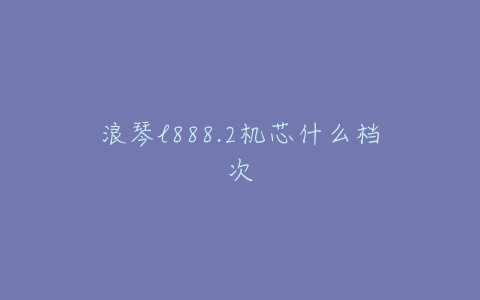 浪琴l888.2机芯什么档次