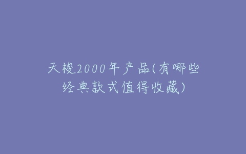 天梭2000年产品(有哪些经典款式值得收藏)