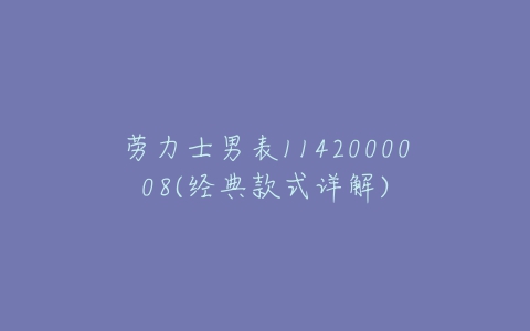 劳力士男表1142000008(经典款式详解)