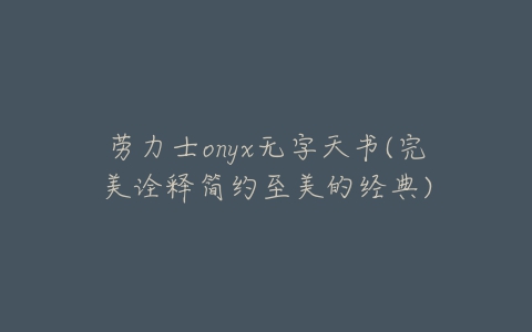 劳力士onyx无字天书(完美诠释简约至美的经典)