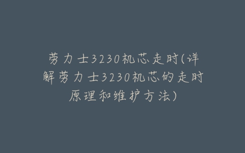 劳力士3230机芯走时(详解劳力士3230机芯的走时原理和维护方法)