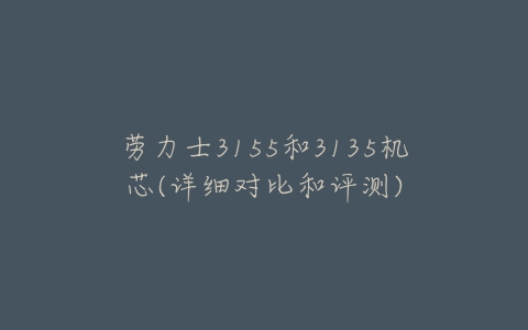劳力士3155和3135机芯(详细对比和评测)
