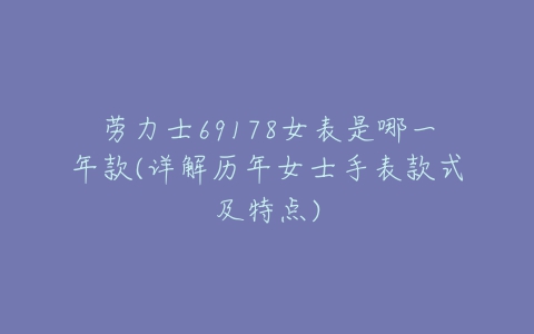 劳力士69178女表是哪一年款(详解历年女士手表款式及特点)