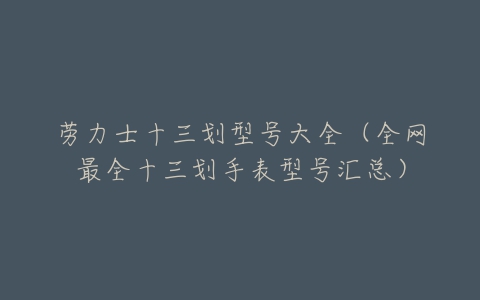 劳力士十三划型号大全(全网最全十三划手表型号汇总)