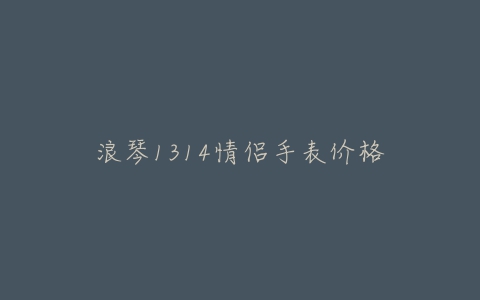 浪琴1314情侣手表价格