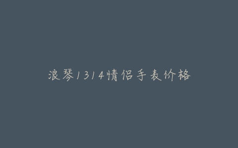 浪琴1314情侣手表价格