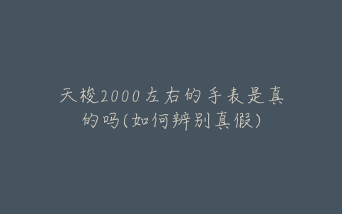 天梭2000左右的手表是真的吗(如何辨别真假)