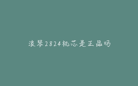 浪琴2824机芯是正品吗