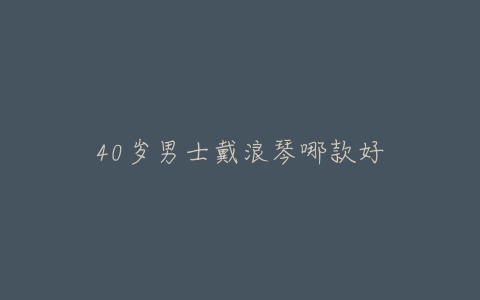 40岁男士戴浪琴哪款好