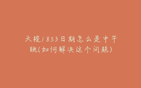 天梭1853日期怎么是中午跳(如何解决这个问题)
