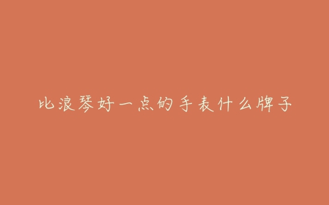 比浪琴好一点的手表什么牌子
