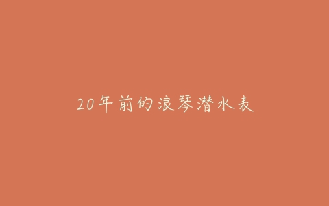 20年前的浪琴潜水表