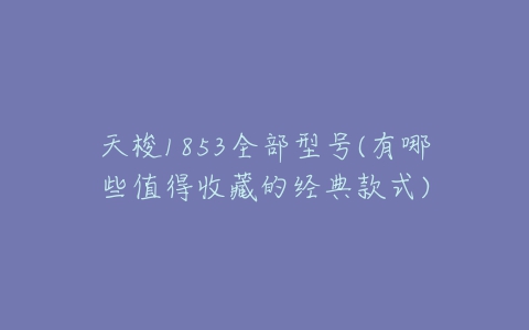 天梭1853全部型号(有哪些值得收藏的经典款式)