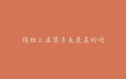 得物上浪琴手表是真的吗