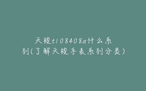 天梭t108408a什么系列(了解天梭手表系列分类)