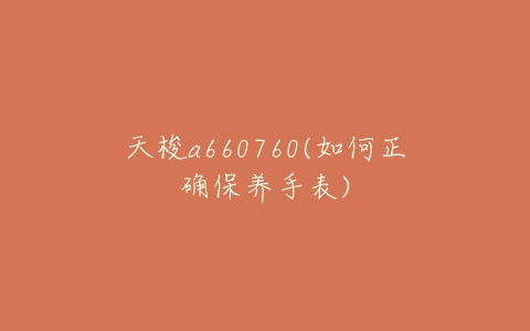 天梭a660760(如何正确保养手表)