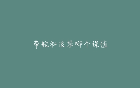 帝舵和浪琴哪个保值