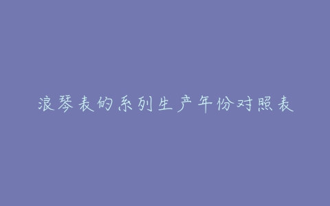 浪琴表的系列生产年份对照表