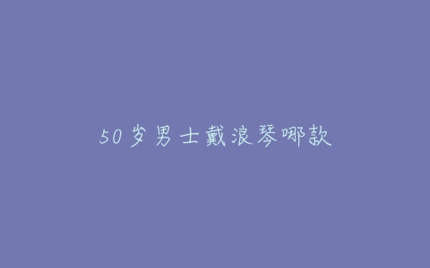 50岁男士戴浪琴哪款
