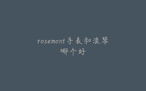 rosemont手表和浪琴哪个好