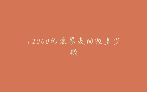 12000的浪琴表回收多少钱