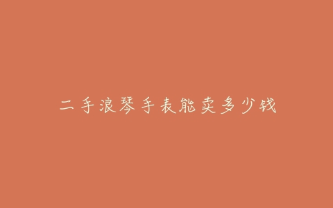 二手浪琴手表能卖多少钱