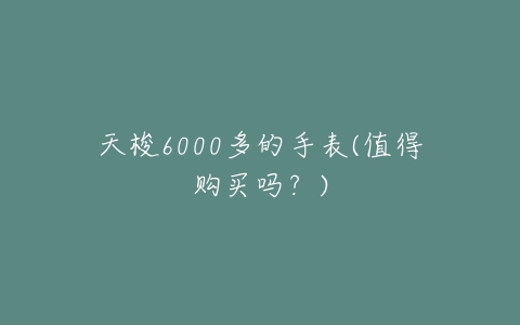 天梭6000多的手表(值得购买吗？)