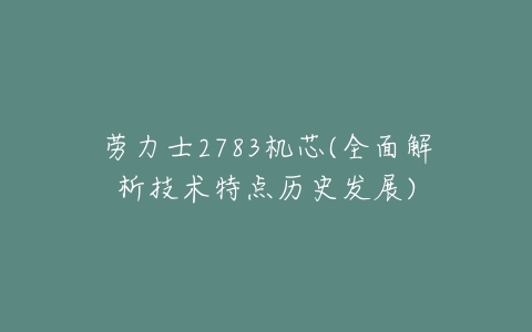 劳力士2783机芯(全面解析技术特点历史发展)