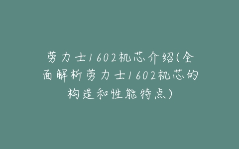 劳力士1602机芯介绍(全面解析劳力士1602机芯的构造和性能特点)