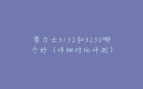 劳力士3132和3230哪个好(详细对比评测)