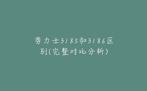 劳力士3185和3186区别(完整对比分析)