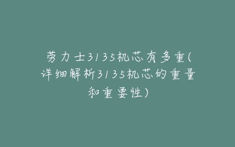 劳力士3135机芯有多重(详细解析3135机芯的重量和重要性)