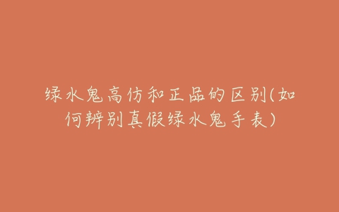 绿水鬼高仿和正品的区别(如何辨别真假绿水鬼手表)-亿表网 绿水鬼高仿和正品的区别(如何辨别真假绿水鬼手表)-亿表网