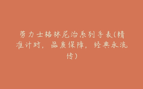 劳力士格林尼治系列手表(精准计时,品质保障,经典永流传)-亿表网 劳力士格林尼治系列手表(精准计时,品质保障,经典永流传)-亿表网