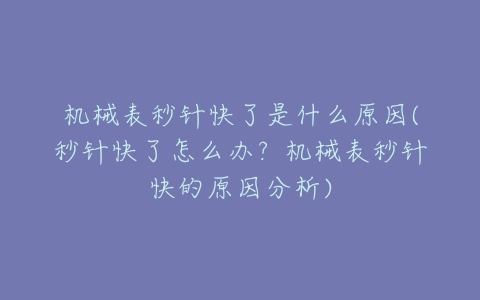 机械表秒针快了是什么原因(秒针快了怎么办?机械表秒针快的原因分析)-亿表网 机械表秒针快了是什么原因(秒针快了怎么办?机械表秒针快的原因分析)-亿表网