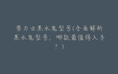 劳力士黑水鬼型号(全面解析黑水鬼型号,哪款最值得入手?)-亿表网 劳力士黑水鬼型号(全面解析黑水鬼型号,哪款最值得入手?)-亿表网