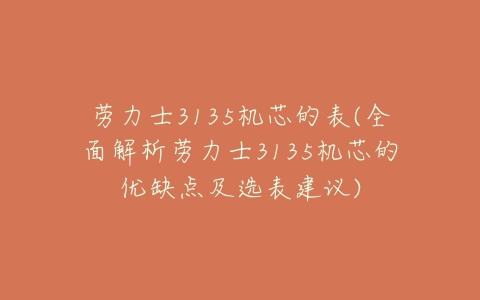 劳力士3135机芯的表(全面解析劳力士3135机芯的优缺点及选表建议)
