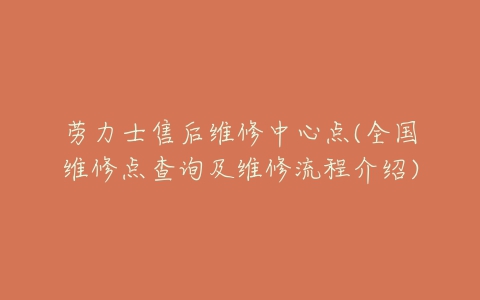 劳力士售后维修中心点(全国维修点查询及维修流程介绍)-亿表网 劳力士售后维修中心点(全国维修点查询及维修流程介绍)-亿表网