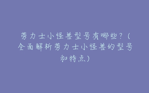 劳力士小怪兽型号有哪些?(全面解析劳力士小怪兽的型号和特点)-亿表网 劳力士小怪兽型号有哪些?(全面解析劳力士小怪兽的型号和特点)-亿表网