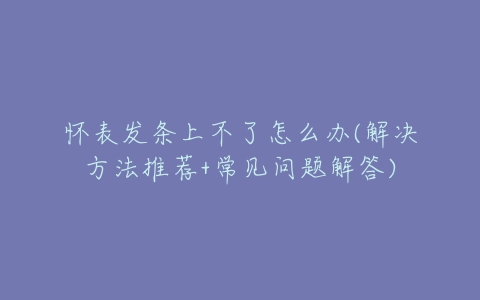怀表发条上不了怎么办(解决方法推荐+常见问题解答)-亿表网 怀表发条上不了怎么办(解决方法推荐+常见问题解答)-亿表网