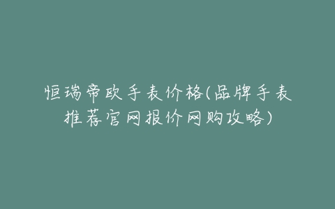 恒瑞帝欧手表价格(品牌手表推荐官网报价网购攻略)