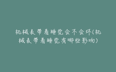 机械表带着睡觉会不会坏(机械表带着睡觉有哪些影响)