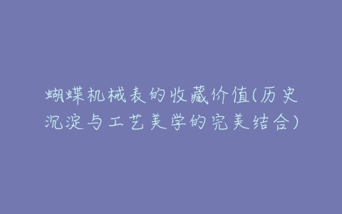 蝴蝶机械表的收藏价值(历史沉淀与工艺美学的完美结合)-亿表网 蝴蝶机械表的收藏价值(历史沉淀与工艺美学的完美结合)-亿表网