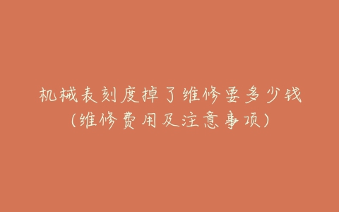 机械表刻度掉了维修要多少钱(维修费用及注意事项)-亿表网 机械表刻度掉了维修要多少钱(维修费用及注意事项)-亿表网