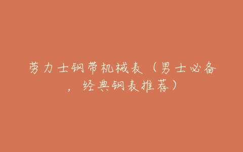 劳力士钢带机械表(男士必备,经典钢表推荐)-亿表网 劳力士钢带机械表(男士必备,经典钢表推荐)-亿表网
