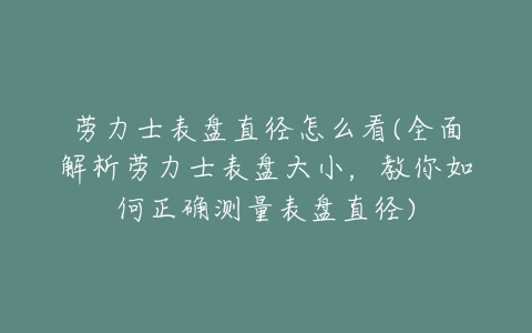 劳力士表盘直径怎么看(全面解析劳力士表盘大小,教你如何正确测量表盘直径)-亿表网 劳力士表盘直径怎么看(全面解析劳力士表盘大小,教你如何正确测量表盘直径)-亿表网
