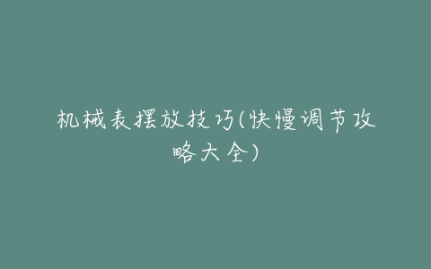 机械表摆放技巧(快慢调节攻略大全)-亿表网 机械表摆放技巧(快慢调节攻略大全)-亿表网