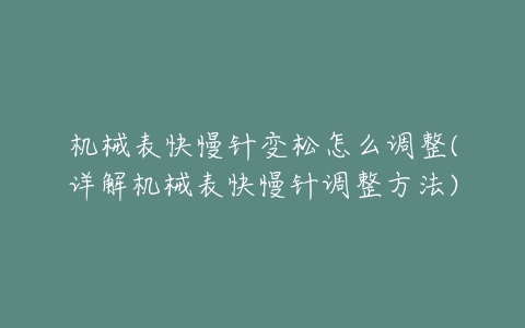 机械表快慢针变松怎么调整(详解机械表快慢针调整方法)-亿表网 机械表快慢针变松怎么调整(详解机械表快慢针调整方法)-亿表网